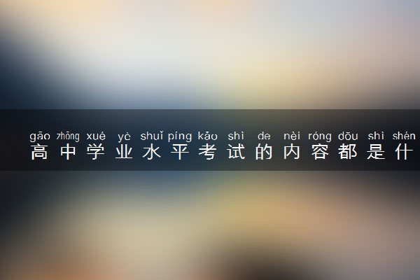 高中学业水平考试的内容都是什么 考试范围有哪些