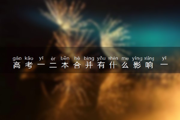 高考一二本合并有什么影响 一二本有什么区别