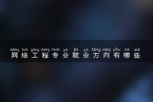 网络工程专业就业方向有哪些 就业前景好不好