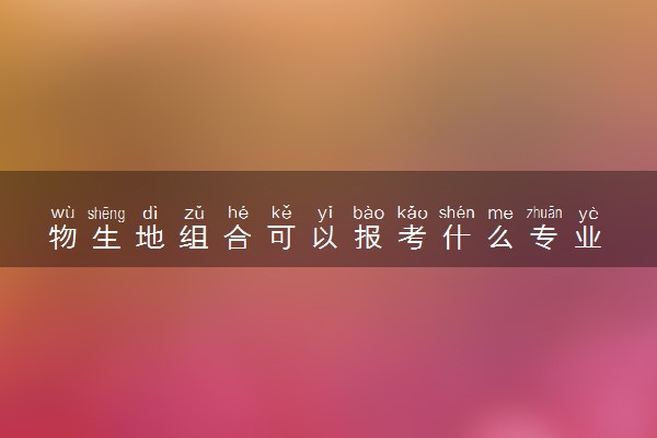 物生地组合可以报考什么专业 哪些专业前景好