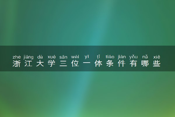 浙江大学三位一体条件有哪些 报考的注意事项是什么