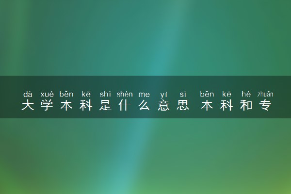 大学本科是什么意思 本科和专科的区别有哪些