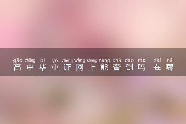 高中毕业证网上能查到吗 在哪查询