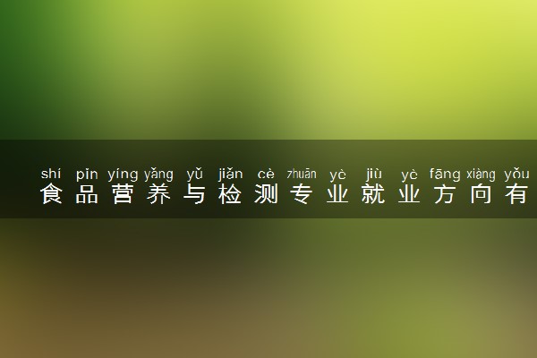 食品营养与检测专业就业方向有哪些 好找工作吗