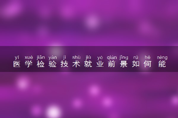 医学检验技术就业前景如何 能做哪些工作