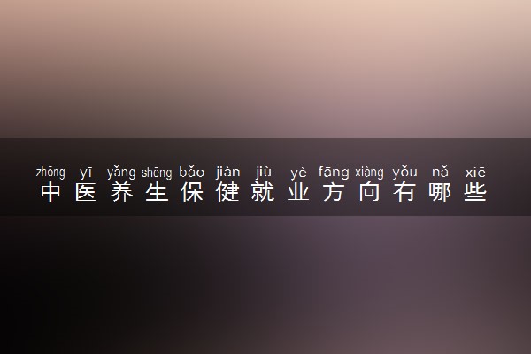 中医养生保健就业方向有哪些 主要是干什么的