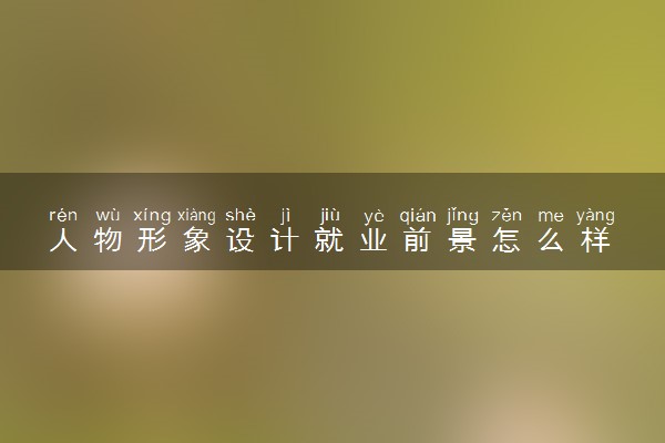 人物形象设计就业前景怎么样 有哪些就业方向