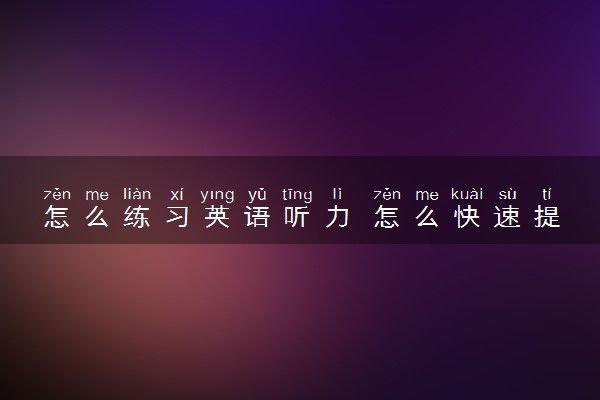 怎么练习英语听力 怎么快速提高听力