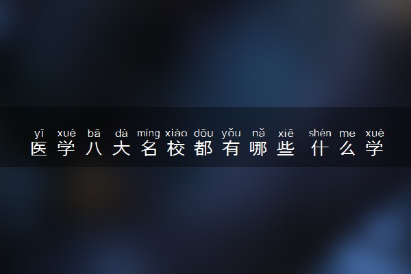 医学八大名校都有哪些 什么学校好
