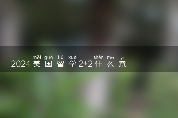 2024美国留学2+2什么意思 需要考雅思吗
