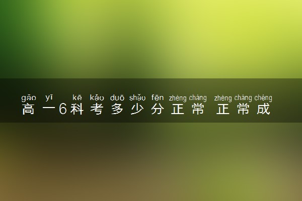 高一6科考多少分正常 正常成绩范围是怎样的