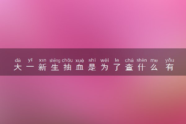 大一新生抽血是为了查什么 有哪些体检项目