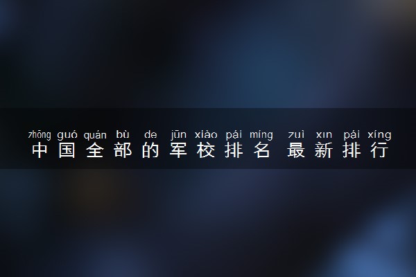 中国全部的军校排名 最新排行榜
