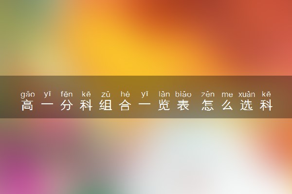 高一分科组合一览表 怎么选科比较好