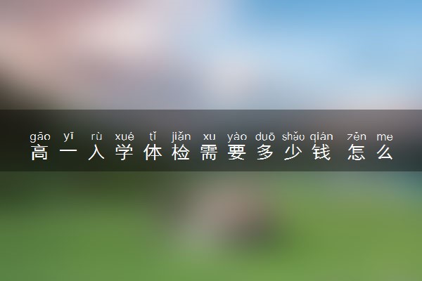 高一入学体检需要多少钱 怎么收费的