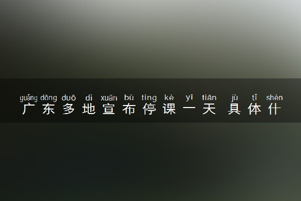 广东多地宣布停课一天 具体什么原因