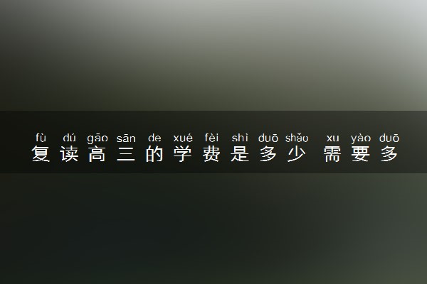 复读高三的学费是多少 需要多少钱