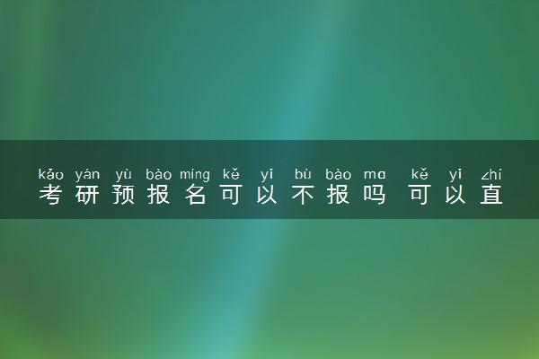 考研预报名可以不报吗 可以直接正式报名吗