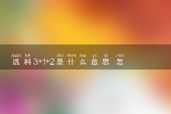 选科3+1+2是什么意思 怎么选科比较好