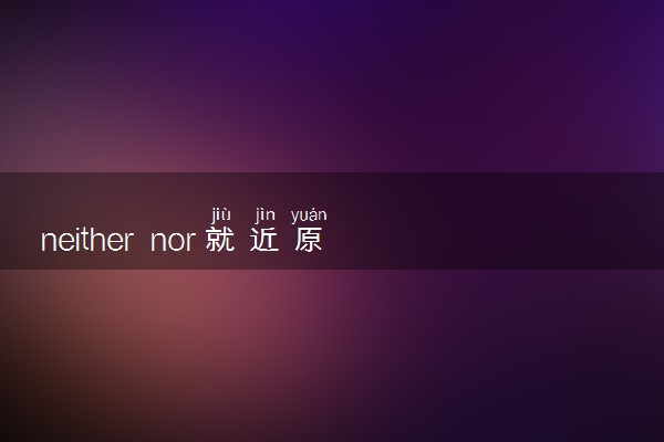 neither nor就近原则怎么用 就近原则例句