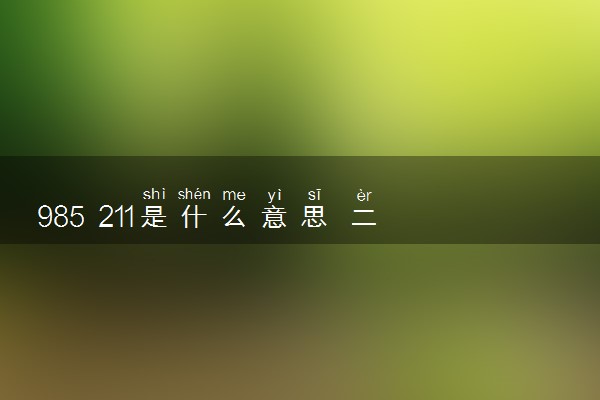 985 211是什么意思 二者的区别是什么