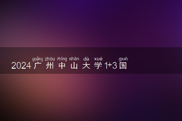 2024广州中山大学1+3国际本科好吗 含金量如何