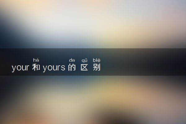 your和yours的区别 有什么不同