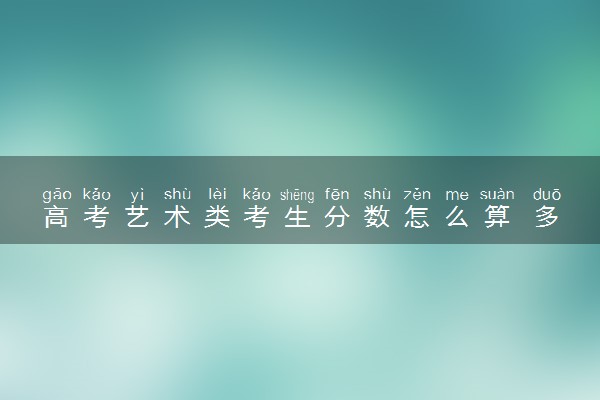 高考艺术类考生分数怎么算 多少分上本科