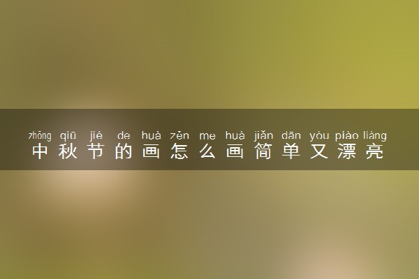 中秋节的画怎么画简单又漂亮 写什么内容好