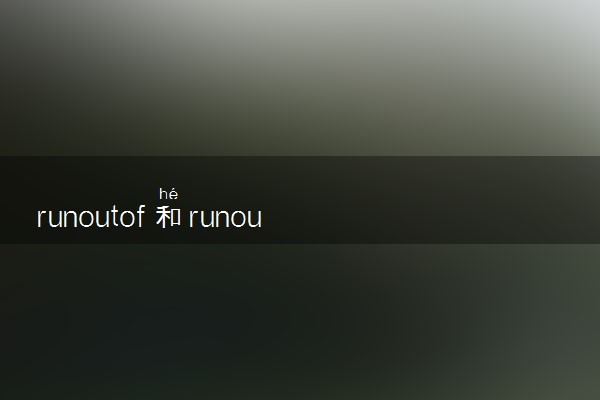 runoutof和runout的区别是什么 用法有哪些