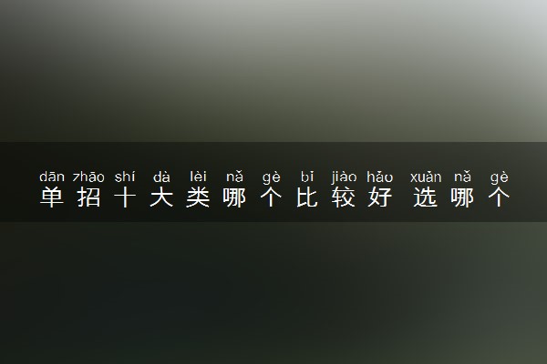 单招十大类哪个比较好 选哪个专业好