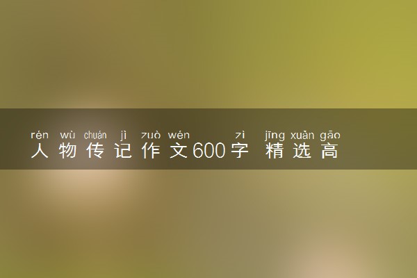 人物传记作文600字 精选高分优秀范文