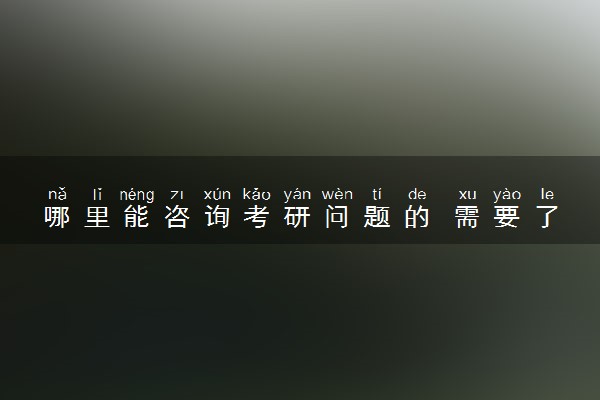 哪里能咨询考研问题的 需要了解哪些事项