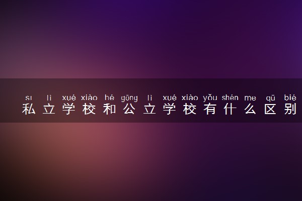 私立学校和公立学校有什么区别 二者不同有哪些