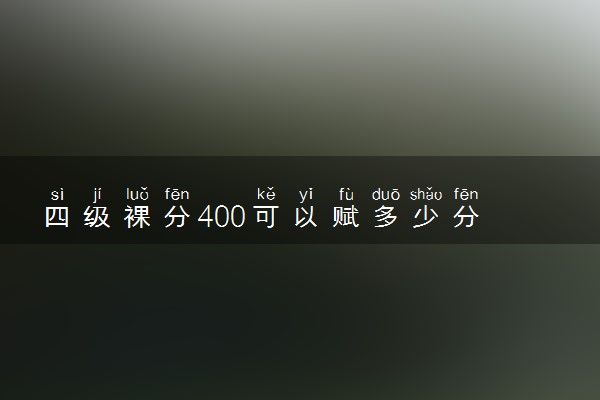 四级裸分400可以赋多少分 怎么赋分的