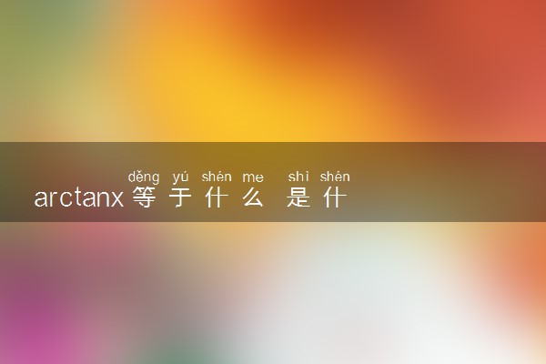 arctanx等于什么 是什么函数