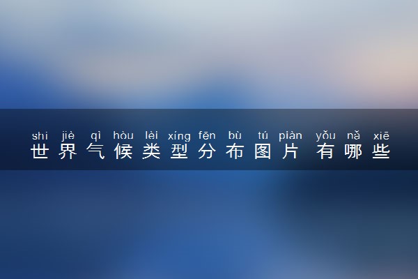 世界气候类型分布图片 有哪些特点