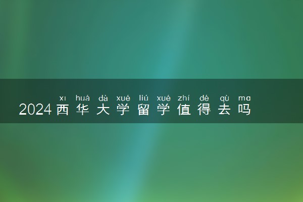 2024西华大学留学值得去吗 毕业好找工作吗