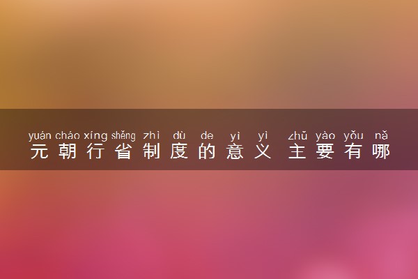 元朝行省制度的意义 主要有哪些影响