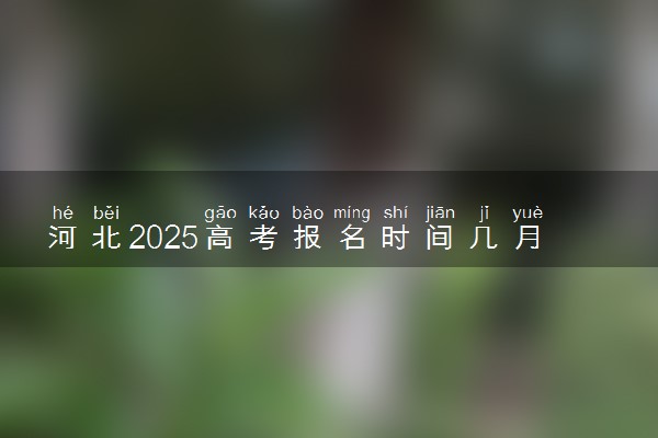 河北2025高考报名时间几月几号 什么时候开始报名