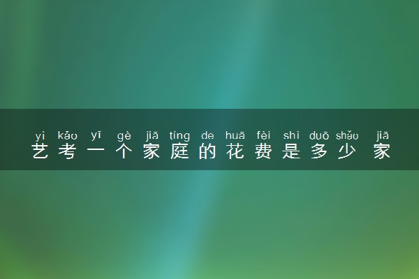 艺考一个家庭的花费是多少 家境一般能负担得起吗