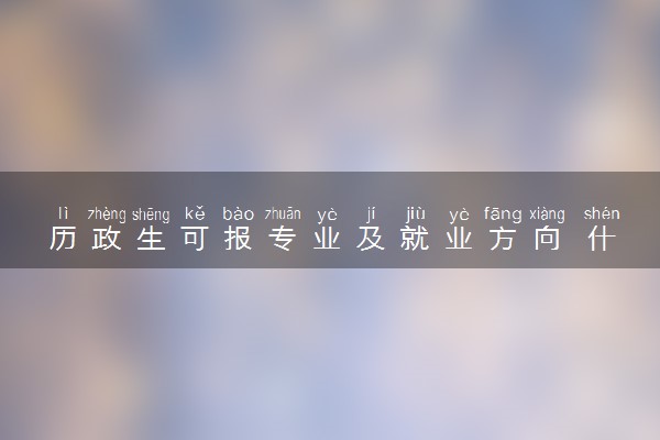 历政生可报专业及就业方向 什么专业好