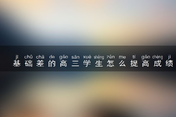 基础差的高三学生怎么提高成绩 有什么窍门