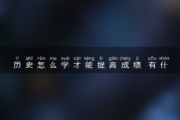 历史怎么学才能提高成绩 有什么方法技巧
