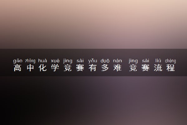 高中化学竞赛有多难 竞赛流程有哪些