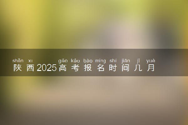 陕西2025高考报名时间几月几号 什么时候开始报名