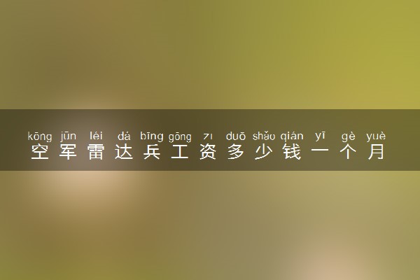 空军雷达兵工资多少钱一个月 主要是干什么的
