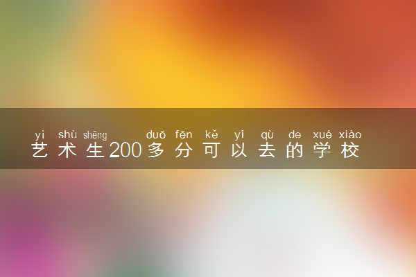 艺术生200多分可以去的学校有哪些 能报考什么大学