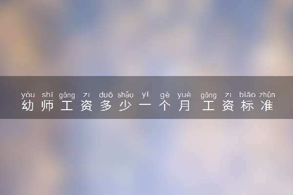 幼师工资多少一个月 工资标准是什么