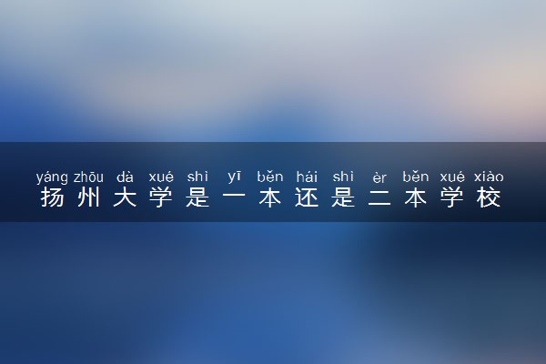 扬州大学是一本还是二本学校 实力如何